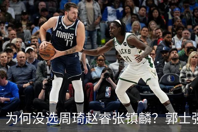 为何没选周琦赵睿张镇麟？郭士强说得很直白，太务实了，好样的！