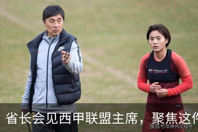省长会见西甲联盟主席，聚焦这件大事